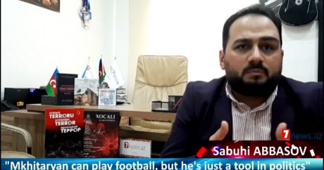 “Mxitaryan futbol oynaya bilər, amma siyasətdə sadəcə alətdir” – Səbuhi Abbasovdan VİDEOMÜRACİƏT