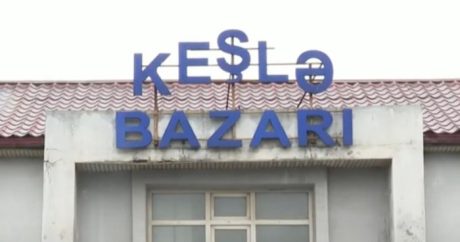 “Keşlə bazarı” bağlandı, yeni ünvana köçürülür